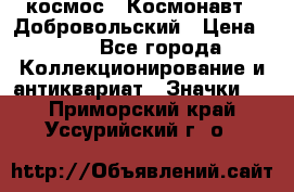 1.1) космос : Космонавт - Добровольский › Цена ­ 49 - Все города Коллекционирование и антиквариат » Значки   . Приморский край,Уссурийский г. о. 